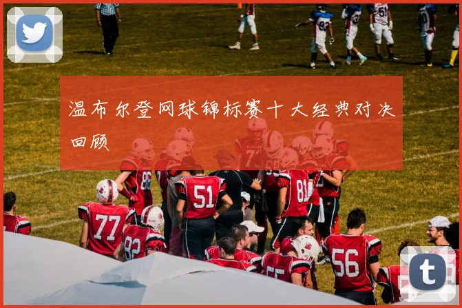 温布尔登网球锦标赛十大经典对决回顾