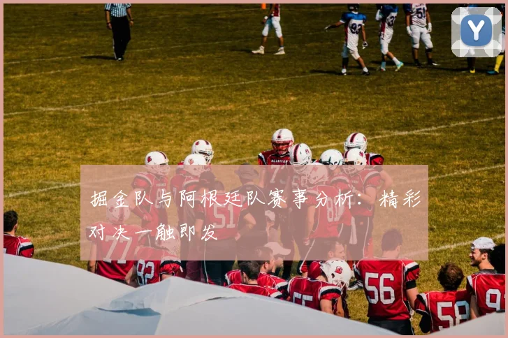 掘金队与阿根廷队赛事分析：精彩对决一触即发