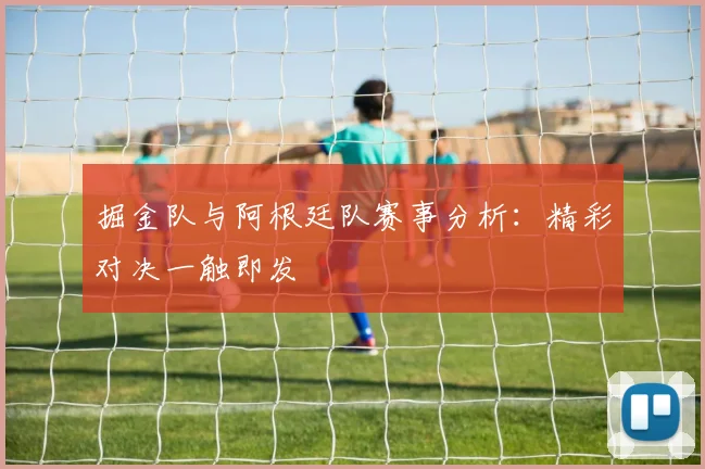 掘金队与阿根廷队赛事分析:精彩对决一触即发