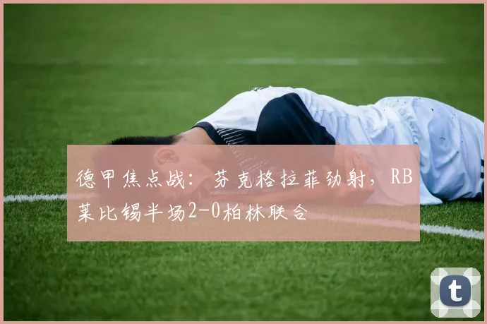 德甲焦点战:芬克格拉菲劲射,RB莱比锡半场2-0柏林联合