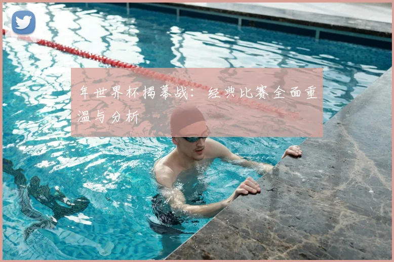 年世界杯揭幕战:经典比赛全面重温与分析