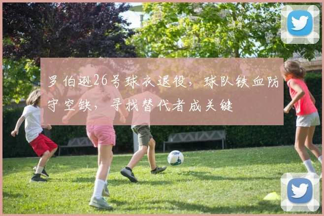 罗伯逊26号球衣退役,球队铁血防守空缺,寻找替代者成关键