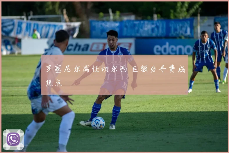 罗塞尼尔离任切尔西 巨额分手费成焦点