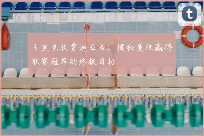 卡里克欣赏迪亚洛:揭秘曼联赢得联赛冠军的终极目标